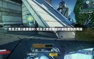 无主之地2连接超时/无主之地连接超时请检查你的网络