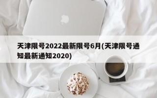 天津限号2022最新限号6月(天津限号通知最新通知2020)