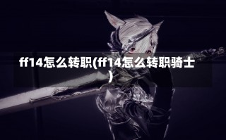 ff14怎么转职(ff14怎么转职骑士)