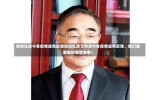 张伯礼称今冬疫情或有反弹张伯礼院士预测今冬疫情或有反弹，我们需要做好哪些准备？