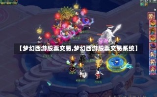 【梦幻西游股票交易,梦幻西游股票交易系统】