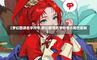 【梦幻西游名字符号,梦幻西游名字符号小尾巴复制】