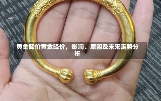 黄金降价黄金降价，影响、原因及未来走势分析