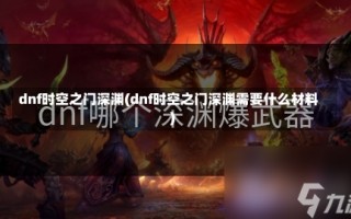 dnf时空之门深渊(dnf时空之门深渊需要什么材料)