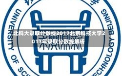 北科大录取分数线2017北京科技大学2017年录取分数线解析