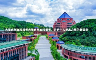 大学自学本科报考大学自学本科报考，开启个人学术之旅的新篇章