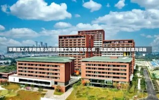 华南理工大学网络怎么样华南理工大学网络怎么样，深度解析其网络环境与设施