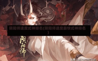 阴阳师速度式神排名(阴阳师速度最快式神排名)