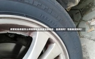 将军轮胎质量怎么样将军轮胎质量深度解析，品质如何？性能表现如何？