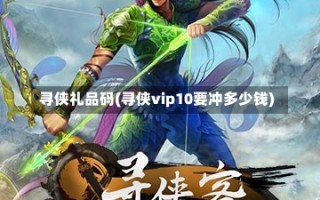 寻侠礼品码(寻侠vip10要冲多少钱)