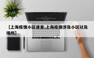 【上海疫情小区速查,上海疫情涉及小区以及场所】