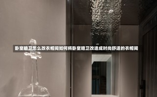 卧室暗卫怎么改衣帽间如何将卧室暗卫改造成时尚舒适的衣帽间