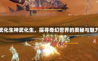 神武化生神武化生，探寻奇幻世界的奥秘与魅力