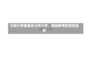 大同大学是基本大同大学，基础教育的坚实基石