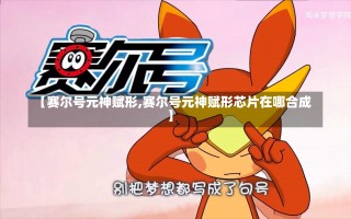 【赛尔号元神赋形,赛尔号元神赋形芯片在哪合成】