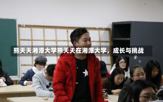 熊天天湘潭大学熊天天在湘潭大学，成长与挑战