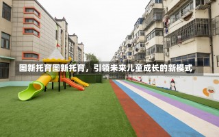 图新托育图新托育，引领未来儿童成长的新模式