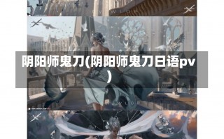 阴阳师鬼刀(阴阳师鬼刀日语pv)