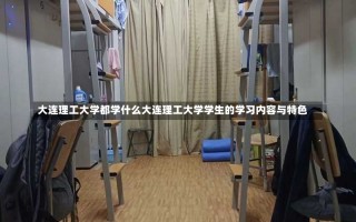 大连理工大学都学什么大连理工大学学生的学习内容与特色