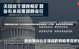 美国新冠肺炎超710万例美国新冠肺炎确诊病例超710万例，全球共同应对的挑战