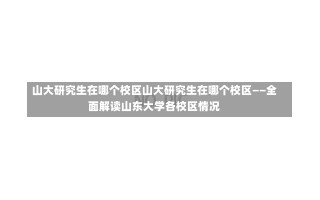 山大研究生在哪个校区山大研究生在哪个校区——全面解读山东大学各校区情况