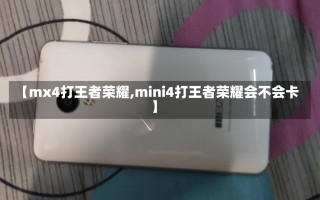 【mx4打王者荣耀,mini4打王者荣耀会不会卡】