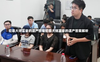 犯罪大师富豪的遗产答案犯罪大师富豪的遗产答案解析