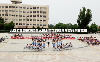 北京工商管理学院怎么样北京工商管理学院的全面解析