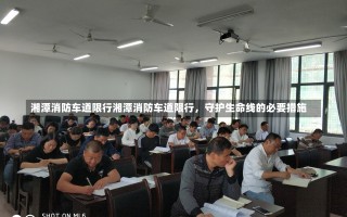 湘潭消防车道限行湘潭消防车道限行，守护生命线的必要措施