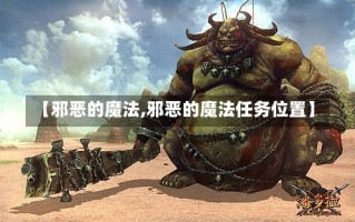 【邪恶的魔法,邪恶的魔法任务位置】