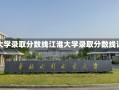 江淮大学录取分数线江淮大学录取分数线详解