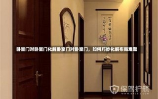 卧室门对卧室门化解卧室门对卧室门，如何巧妙化解布局难题