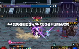 dnf 复仇者刷图加点DNF复仇者刷图加点攻略