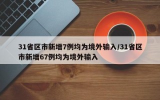 31省区市新增7例均为境外输入/31省区市新增67例均为境外输入