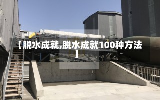 【脱水成就,脱水成就100种方法】