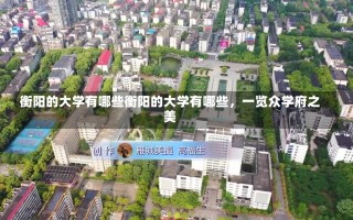 衡阳的大学有哪些衡阳的大学有哪些，一览众学府之美