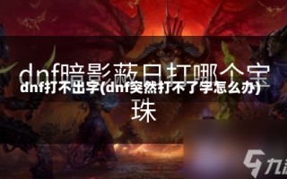 dnf打不出字(dnf突然打不了字怎么办)