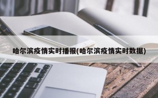 哈尔滨疫情实时播报(哈尔滨疫情实时数据)