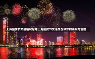 上海国庆节交通情况今年上海国庆节交通情况今年的表现与前瞻