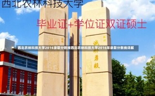 西北农林科技大学2016录取分数线西北农林科技大学2016年录取分数线详解