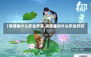 【镇魔曲什么职业厉害,镇魔曲玩什么职业好玩】