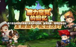 魔力宝贝怀旧交易魔力宝贝怀旧交易，重温经典，探寻珍贵回忆