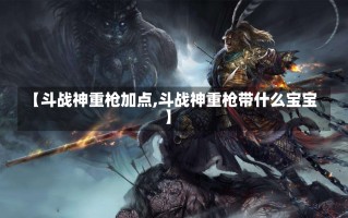 【斗战神重枪加点,斗战神重枪带什么宝宝】