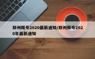 郑州限号2020最新通知/郑州限号2020年最新通知