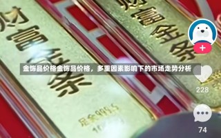 金饰品价格金饰品价格，多重因素影响下的市场走势分析