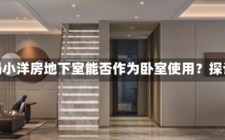 小洋房地下室能当卧室吗小洋房地下室能否作为卧室使用？探讨其优缺点及改造建议