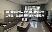 三门县精装修二手房三门县精装修二手房，优质房源解析与市场趋势展望