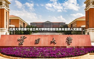 兰州大学在哪个省兰州大学所在省份及其丰富的人文底蕴