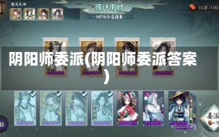 阴阳师委派(阴阳师委派答案)