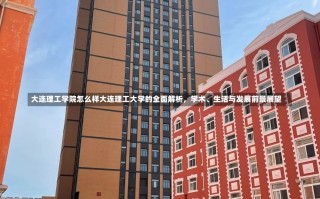 大连理工学院怎么样大连理工大学的全面解析，学术、生活与发展前景展望